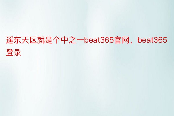遥东天区就是个中之一beat365官网，beat365登录