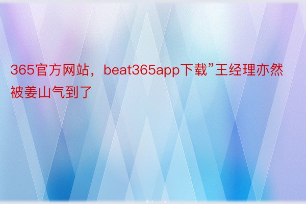 365官方网站，beat365app下载”王经理亦然被姜山气到了