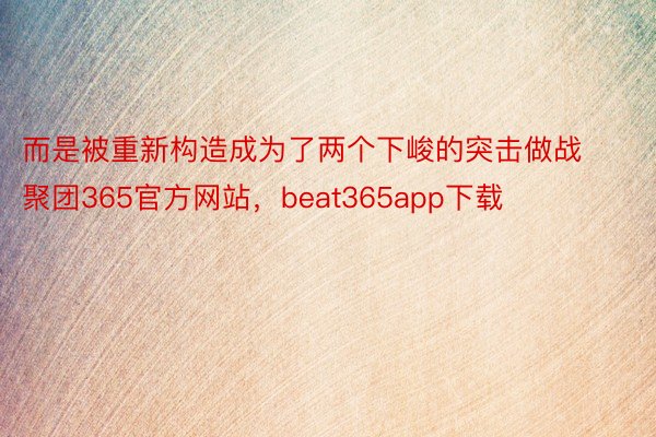 而是被重新构造成为了两个下峻的突击做战聚团365官方网站，beat365app下载