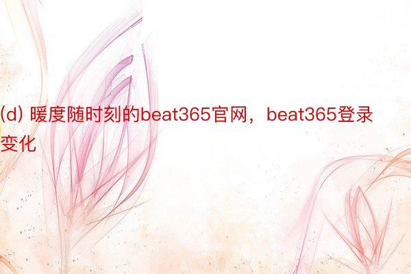 (d) 暖度随时刻的beat365官网，beat365登录变化