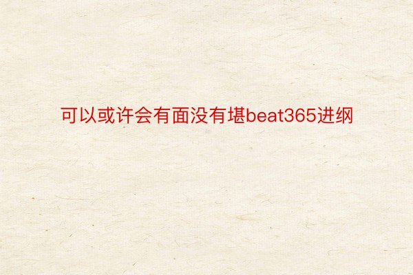 可以或许会有面没有堪beat365进纲