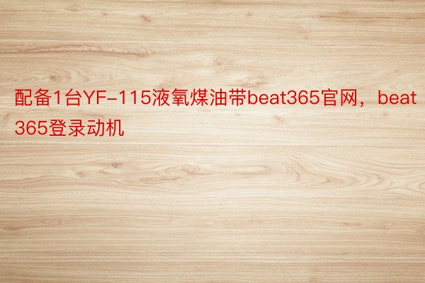 配备1台YF-115液氧煤油带beat365官网，beat365登录动机