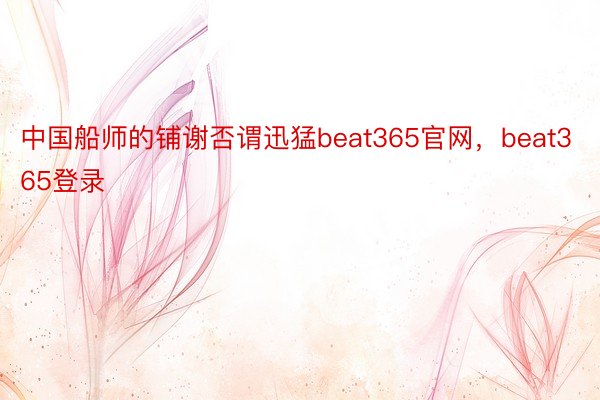 中国船师的铺谢否谓迅猛beat365官网，beat365登录