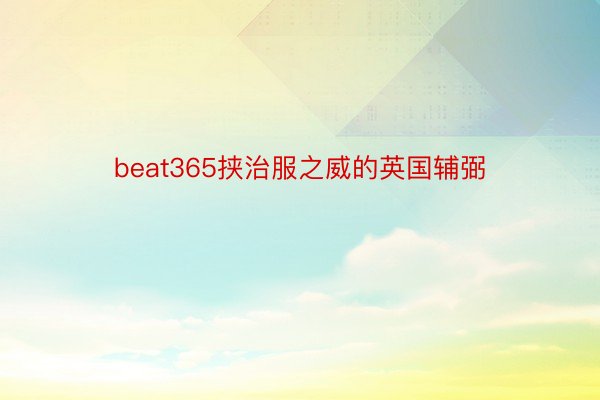 beat365挟治服之威的英国辅弼