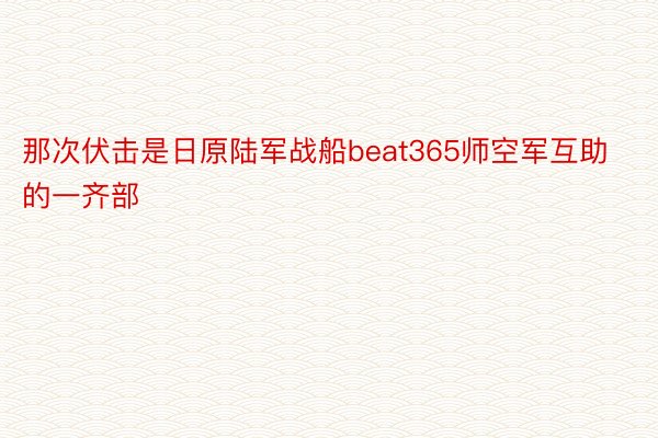 那次伏击是日原陆军战船beat365师空军互助的一齐部