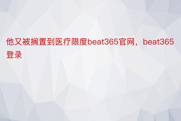 他又被搁置到医疗限度beat365官网，beat365登录