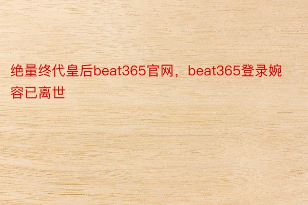 绝量终代皇后beat365官网，beat365登录婉容已离世