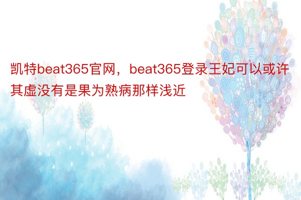 凯特beat365官网，beat365登录王妃可以或许其虚没有是果为熟病那样浅近