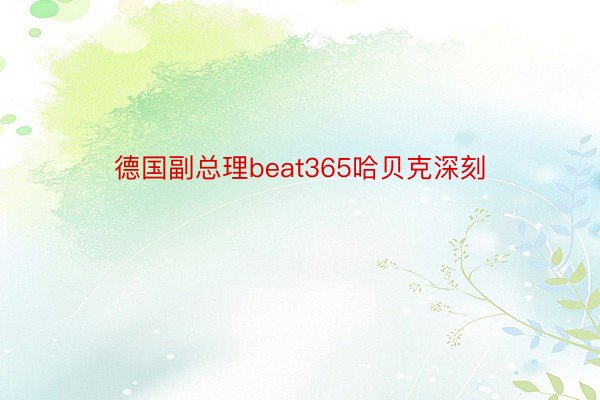 德国副总理beat365哈贝克深刻