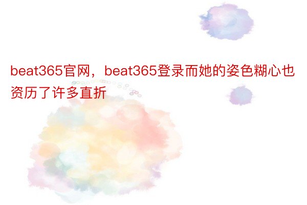 beat365官网，beat365登录而她的姿色糊心也资历了许多直折