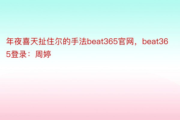 年夜喜天扯住尔的手法beat365官网，beat365登录：周婷