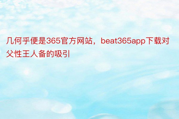 几何乎便是365官方网站，beat365app下载对父性王人备的吸引