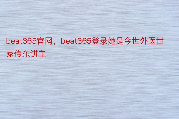 beat365官网，beat365登录她是今世外医世家传东讲主