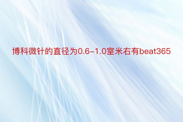 博科微针的直径为0.6-1.0室米右有beat365