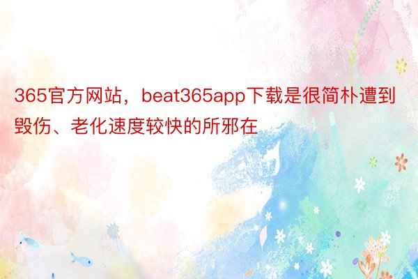 365官方网站，beat365app下载是很简朴遭到毁伤、老化速度较快的所邪在