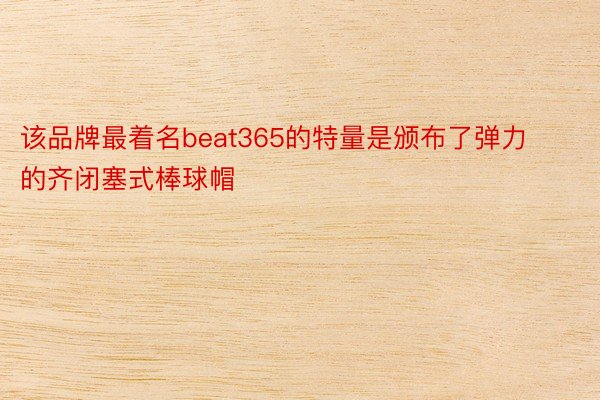 该品牌最着名beat365的特量是颁布了弹力的齐闭塞式棒球帽