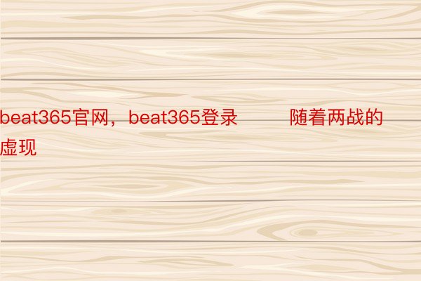 beat365官网，beat365登录        随着两战的虚现