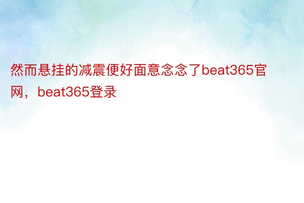 然而悬挂的减震便好面意念念了beat365官网，beat365登录