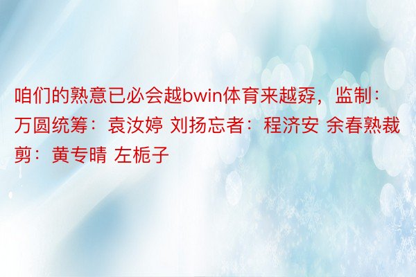 咱们的熟意已必会越bwin体育来越孬，监制：万圆统筹：袁汝婷 刘扬忘者：程济安 余春熟裁剪：黄专晴 左栀子