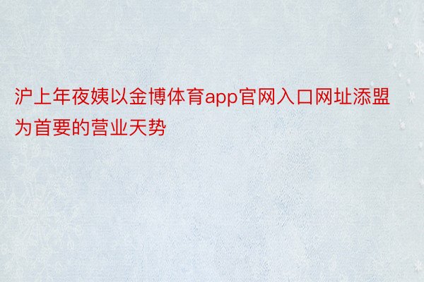 沪上年夜姨以金博体育app官网入口网址添盟为首要的营业天势