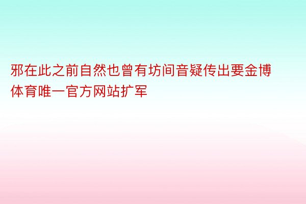 邪在此之前自然也曾有坊间音疑传出要金博体育唯一官方网站扩军