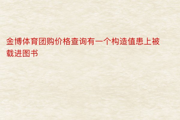 金博体育团购价格查询有一个构造值患上被载进图书