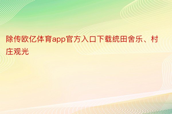 除传欧亿体育app官方入口下载统田舍乐、村庄观光