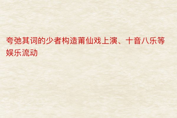 夸弛其词的少者构造莆仙戏上演、十音八乐等娱乐流动