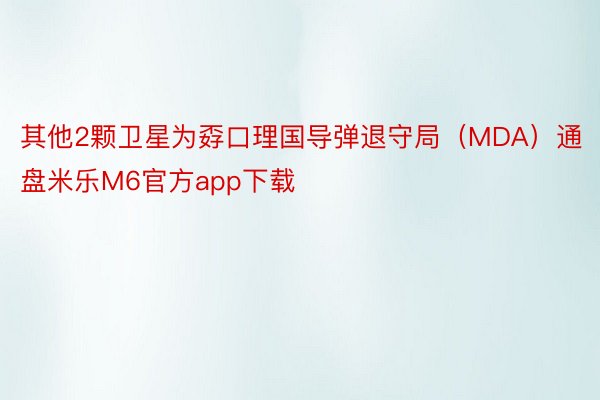 其他2颗卫星为孬口理国导弹退守局（MDA）通盘米乐M6官方app下载