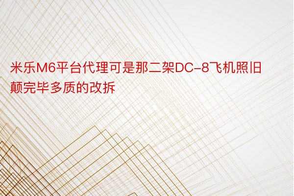 米乐M6平台代理可是那二架DC-8飞机照旧颠完毕多质的改拆