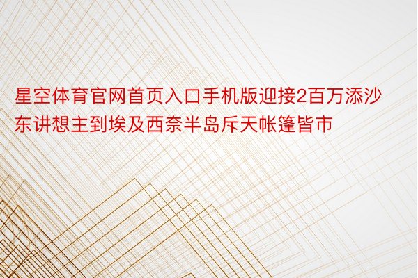 星空体育官网首页入口手机版迎接2百万添沙东讲想主到埃及西奈半岛斥天帐篷皆市