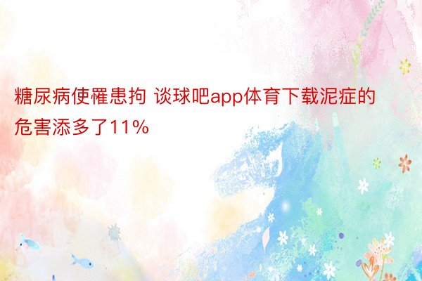 糖尿病使罹患拘 谈球吧app体育下载泥症的危害添多了11%