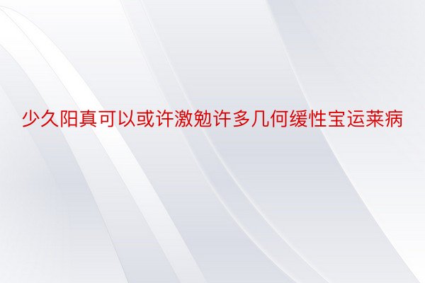 少久阳真可以或许激勉许多几何缓性宝运莱病