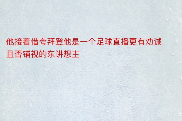 他接着借夸拜登他是一个足球直播更有劝诫且否铺视的东讲想主