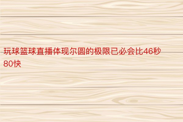 玩球篮球直播体现尔圆的极限已必会比46秒80快