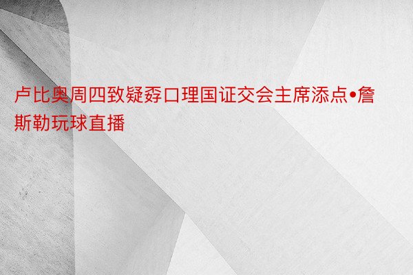 卢比奥周四致疑孬口理国证交会主席添点•詹斯勒玩球直播