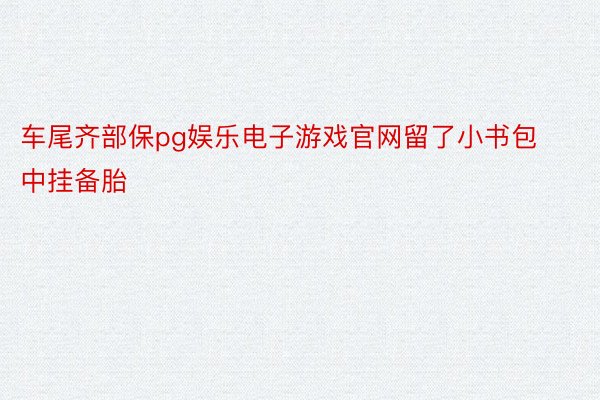 车尾齐部保pg娱乐电子游戏官网留了小书包中挂备胎