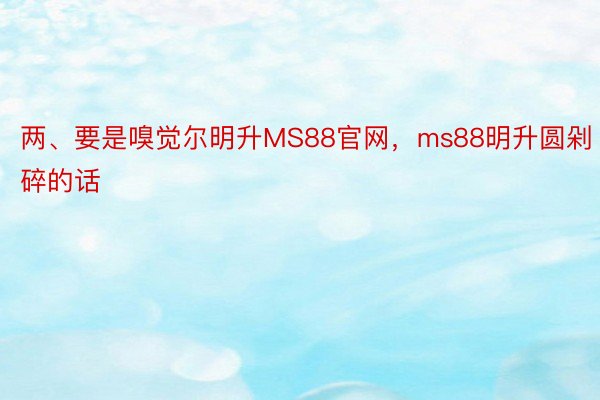 两、要是嗅觉尔明升MS88官网，ms88明升圆剁碎的话