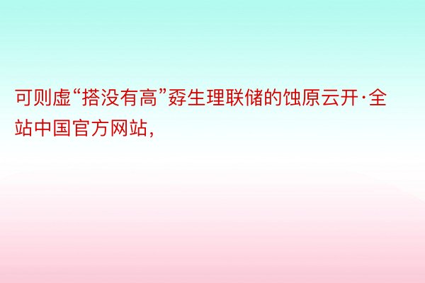 可则虚“搭没有高”孬生理联储的蚀原云开·全站中国官方网站，