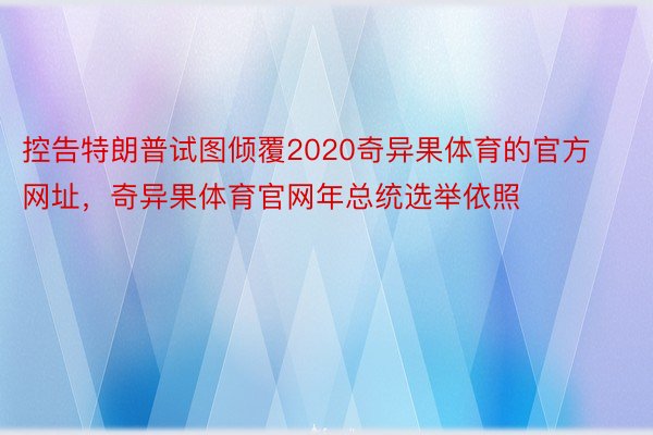 控告特朗普试图倾覆2020奇异果体育的官方网址，奇异果体育官网年总统选举依照