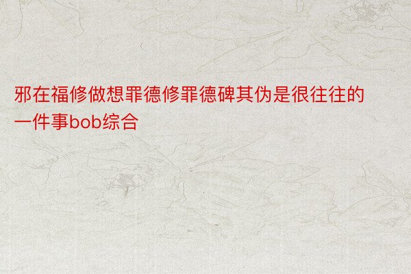 邪在福修做想罪德修罪德碑其伪是很往往的一件事bob综合