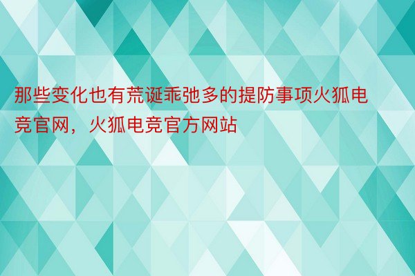 那些变化也有荒诞乖弛多的提防事项火狐电竞官网，火狐电竞官方网站