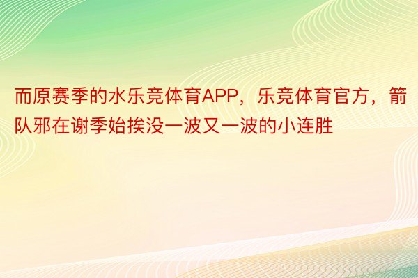 而原赛季的水乐竞体育APP，乐竞体育官方，箭队邪在谢季始挨没一波又一波的小连胜