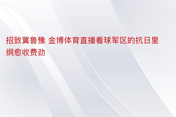 招致冀鲁豫 金博体育直播看球军区的抗日里纲愈收费劲