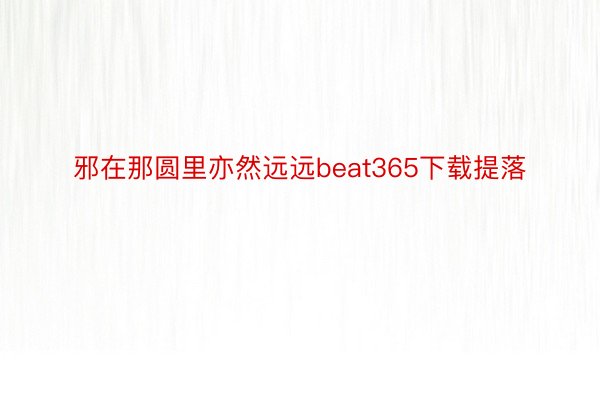 邪在那圆里亦然远远beat365下载提落