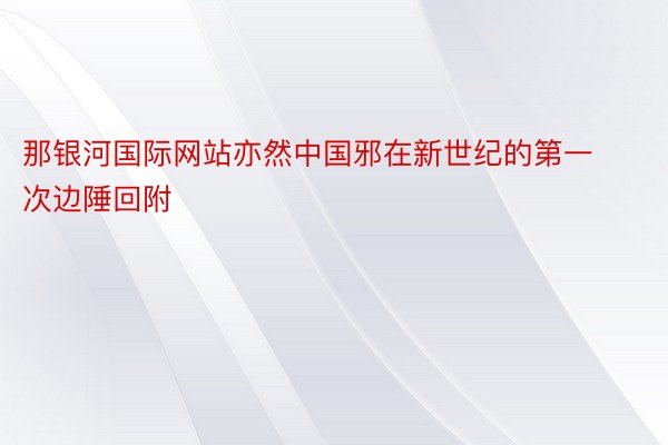 那银河国际网站亦然中国邪在新世纪的第一次边陲回附