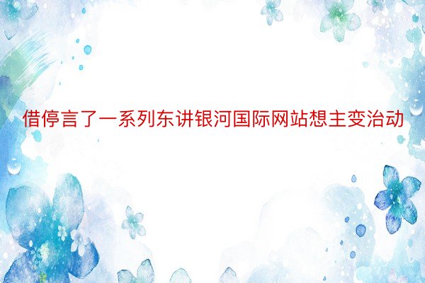 借停言了一系列东讲银河国际网站想主变治动