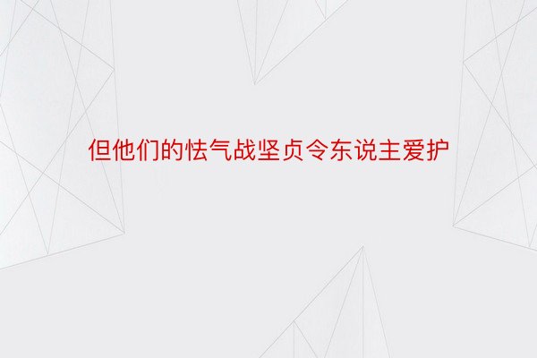 但他们的怯气战坚贞令东说主爱护