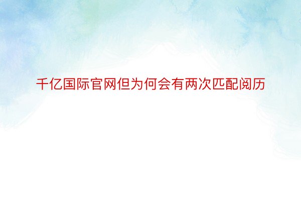 千亿国际官网但为何会有两次匹配阅历