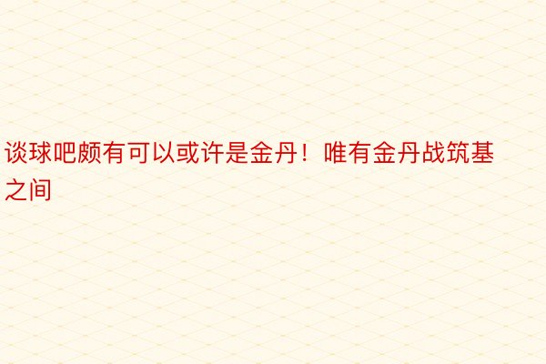 谈球吧颇有可以或许是金丹！唯有金丹战筑基之间